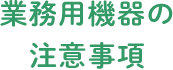 業務用機器の注意事項