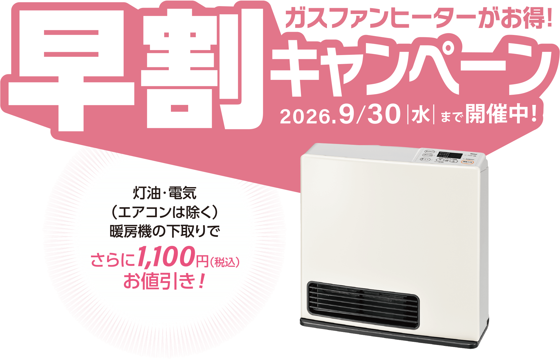 ガスファンヒーターがお得！「早割キャンペーン」2026年9月30日（水）まで開催中！灯油・電気（エアコンは除く）暖房機の下取りでさらに1,100円（税込）お値引き！